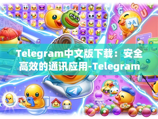 Telegram中文版下载：安全高效的通讯应用-Telegram