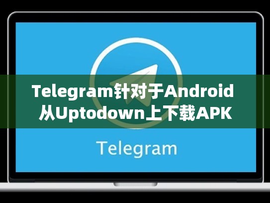 Telegram针对于Android 从Uptodown上下载APK
