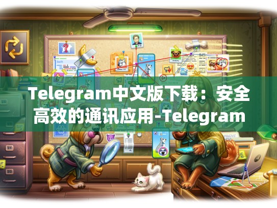 Telegram中文版下载：安全高效的通讯应用-Telegram