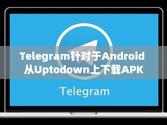 Telegram针对于Android 从Uptodown上下载APK