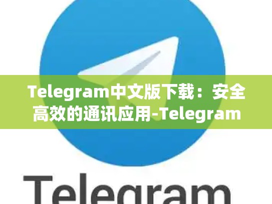 Telegram中文版下载：安全高效的通讯应用-Telegram