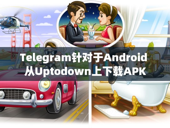 Telegram针对于Android 从Uptodown上下载APK