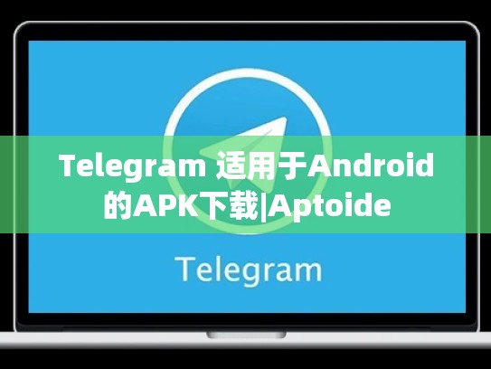 Telegram 适用于Android的APK下载|Aptoide