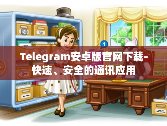 Telegram安卓版官网下载-快速、安全的通讯应用
