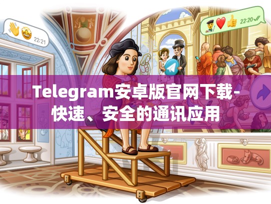 Telegram安卓版官网下载-快速、安全的通讯应用