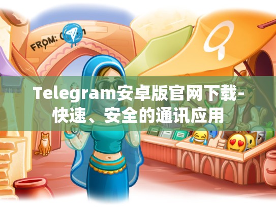 Telegram安卓版官网下载-快速、安全的通讯应用