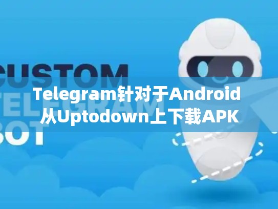 Telegram针对于Android 从Uptodown上下载APK