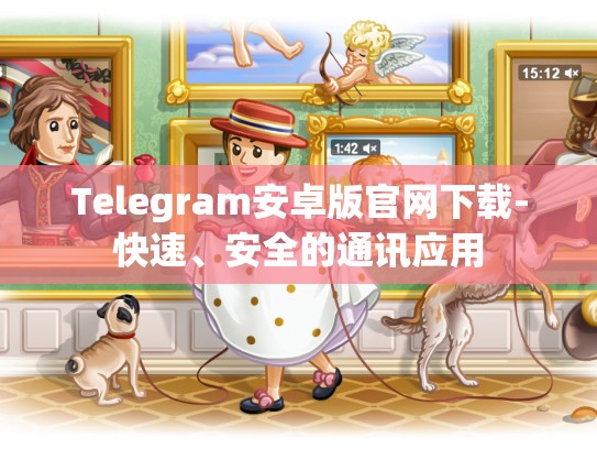 Telegram安卓版官网下载-快速、安全的通讯应用