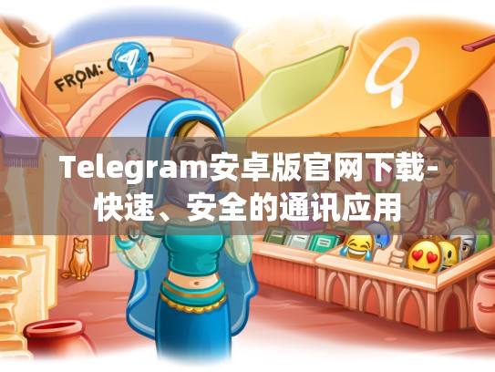 Telegram安卓版官网下载-快速、安全的通讯应用