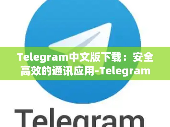 Telegram中文版下载：安全高效的通讯应用-Telegram