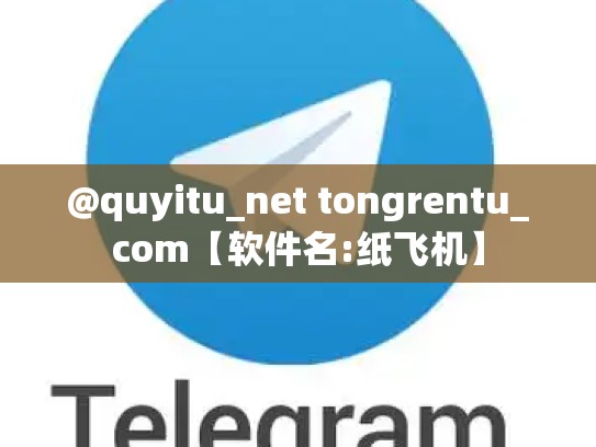 @quyitu_net tongrentu_com【软件名:纸飞机】
