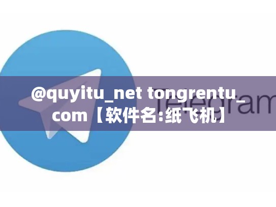 @quyitu_net tongrentu_com【软件名:纸飞机】