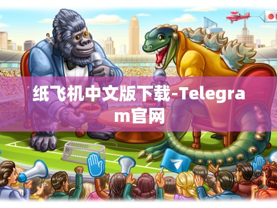 纸飞机中文版下载-Telegram官网