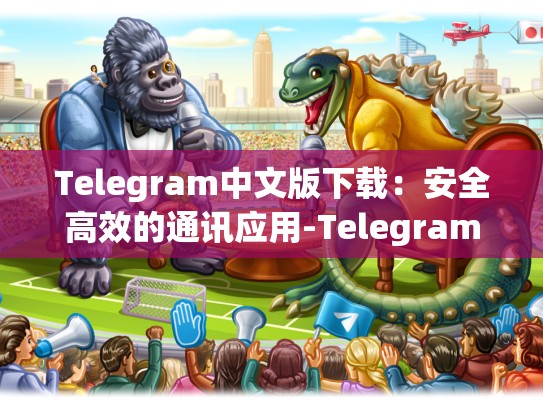 Telegram中文版下载：安全高效的通讯应用-Telegram