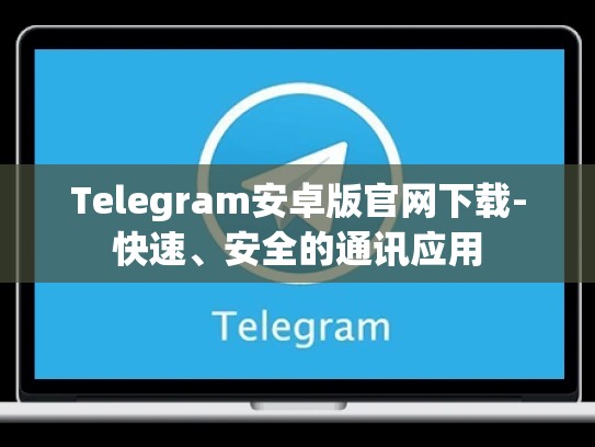 Telegram安卓版官网下载-快速、安全的通讯应用