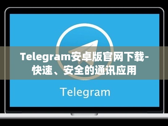 Telegram安卓版官网下载-快速、安全的通讯应用