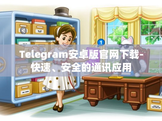 Telegram安卓版官网下载-快速、安全的通讯应用