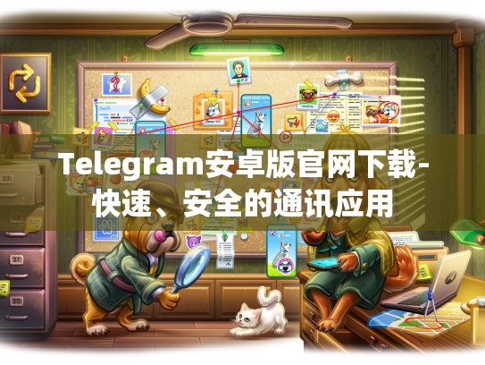 Telegram安卓版官网下载-快速、安全的通讯应用