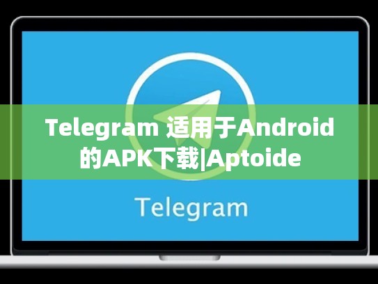 Telegram 适用于Android的APK下载|Aptoide