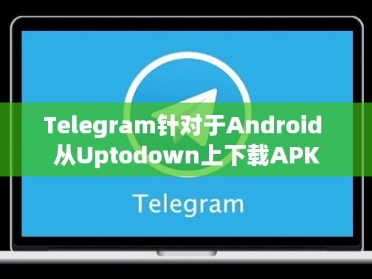 Telegram针对于Android 从Uptodown上下载APK