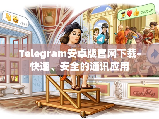 Telegram安卓版官网下载-快速、安全的通讯应用