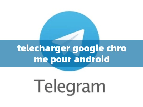 telecharger google chrome pour android