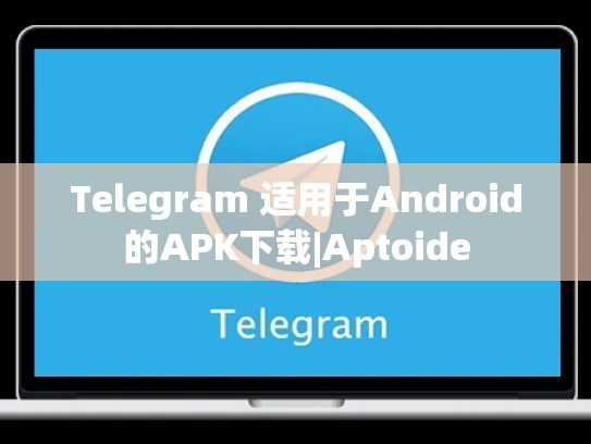 Telegram 适用于Android的APK下载|Aptoide