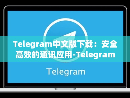 Telegram中文版下载：安全高效的通讯应用-Telegram