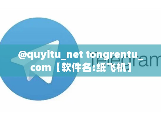 @quyitu_net tongrentu_com【软件名:纸飞机】