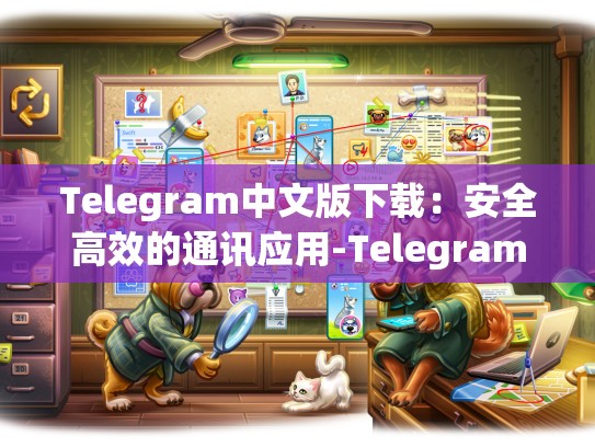 Telegram中文版下载：安全高效的通讯应用-Telegram