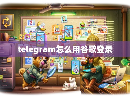 telegram怎么用谷歌登录