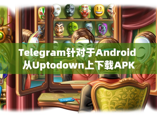 Telegram针对于Android 从Uptodown上下载APK