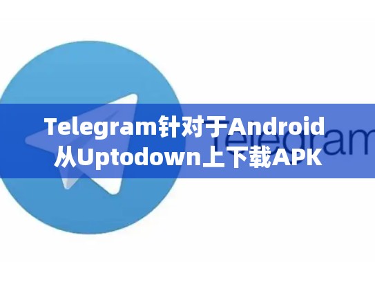 Telegram针对于Android 从Uptodown上下载APK
