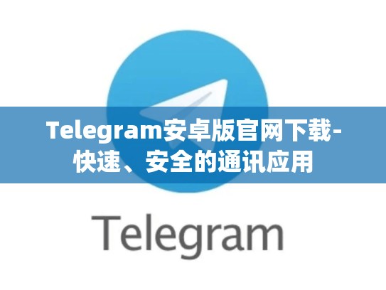 Telegram安卓版官网下载-快速、安全的通讯应用