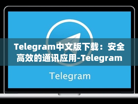 Telegram中文版下载：安全高效的通讯应用-Telegram