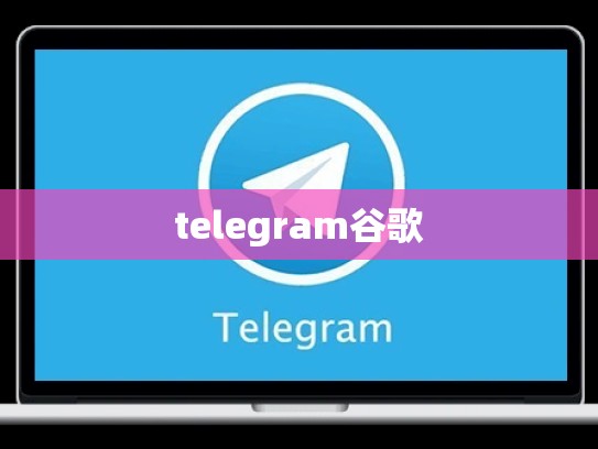 telegram谷歌