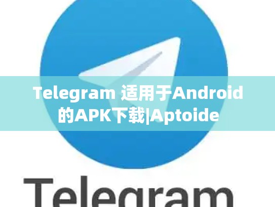 Telegram 适用于Android的APK下载|Aptoide