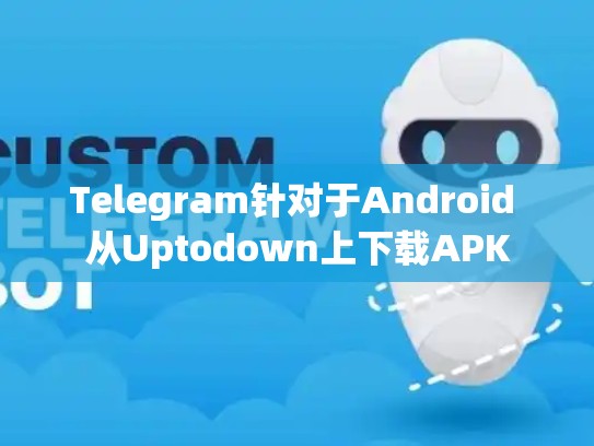 Telegram针对于Android 从Uptodown上下载APK