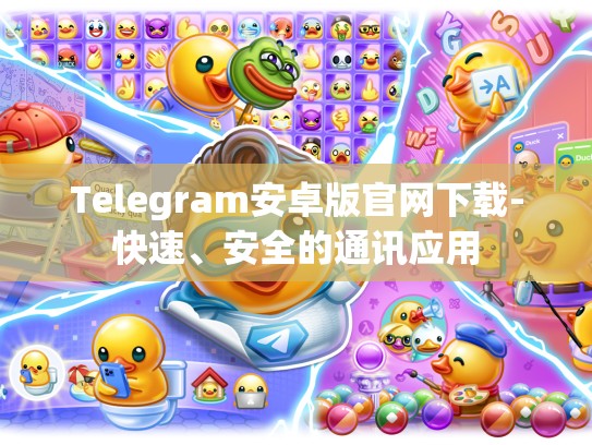 Telegram安卓版官网下载-快速、安全的通讯应用