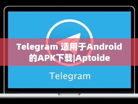 Telegram 适用于Android的APK下载|Aptoide