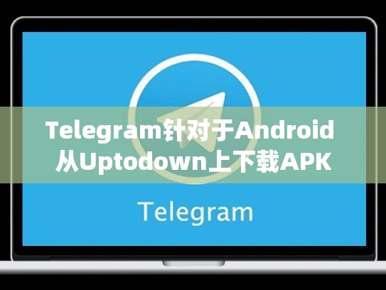 Telegram针对于Android 从Uptodown上下载APK