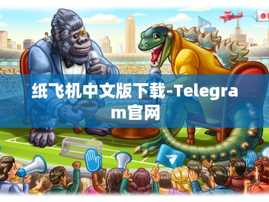 纸飞机中文版下载-Telegram官网