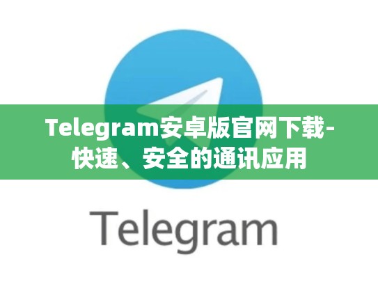 Telegram安卓版官网下载-快速、安全的通讯应用
