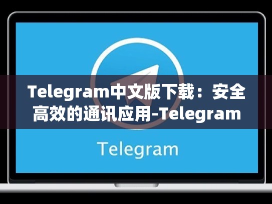 Telegram中文版下载：安全高效的通讯应用-Telegram