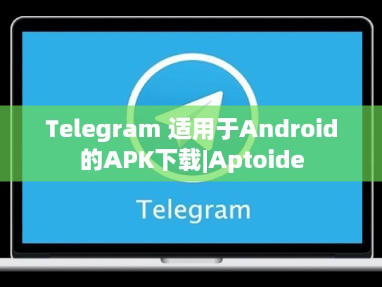 Telegram 适用于Android的APK下载|Aptoide