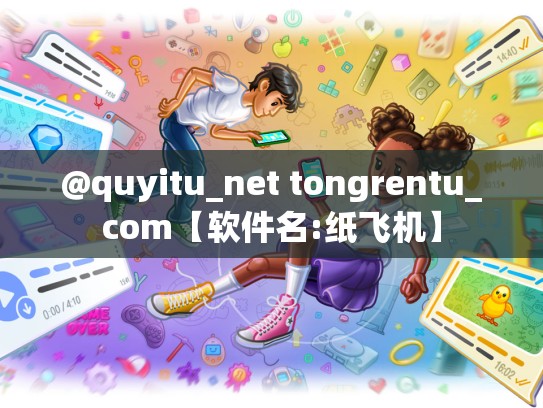 @quyitu_net tongrentu_com【软件名:纸飞机】