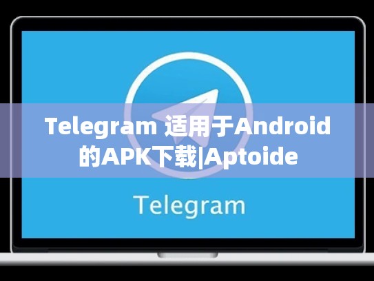 Telegram 适用于Android的APK下载|Aptoide