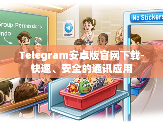 Telegram安卓版官网下载-快速、安全的通讯应用
