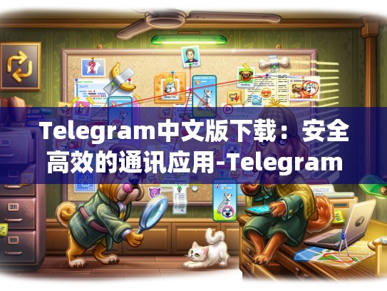 Telegram中文版下载：安全高效的通讯应用-Telegram