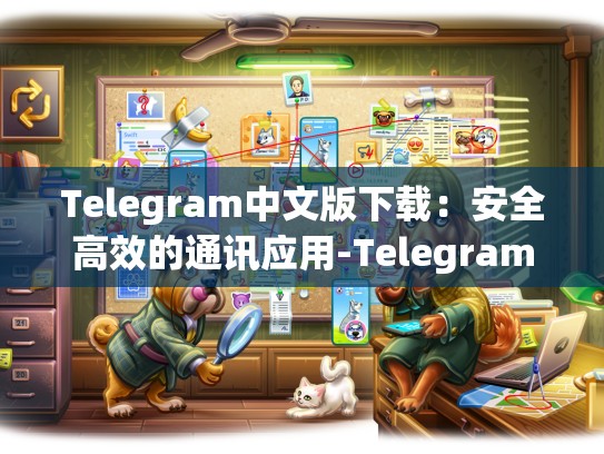 Telegram中文版下载：安全高效的通讯应用-Telegram